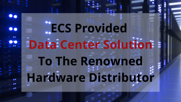 ECS Provided Data Center Solution to the Renowned Hardware Distributor