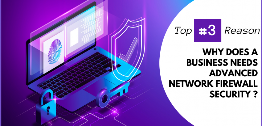 Top 3 Reasons Why a Business Needs Advanced Network Firewall Security