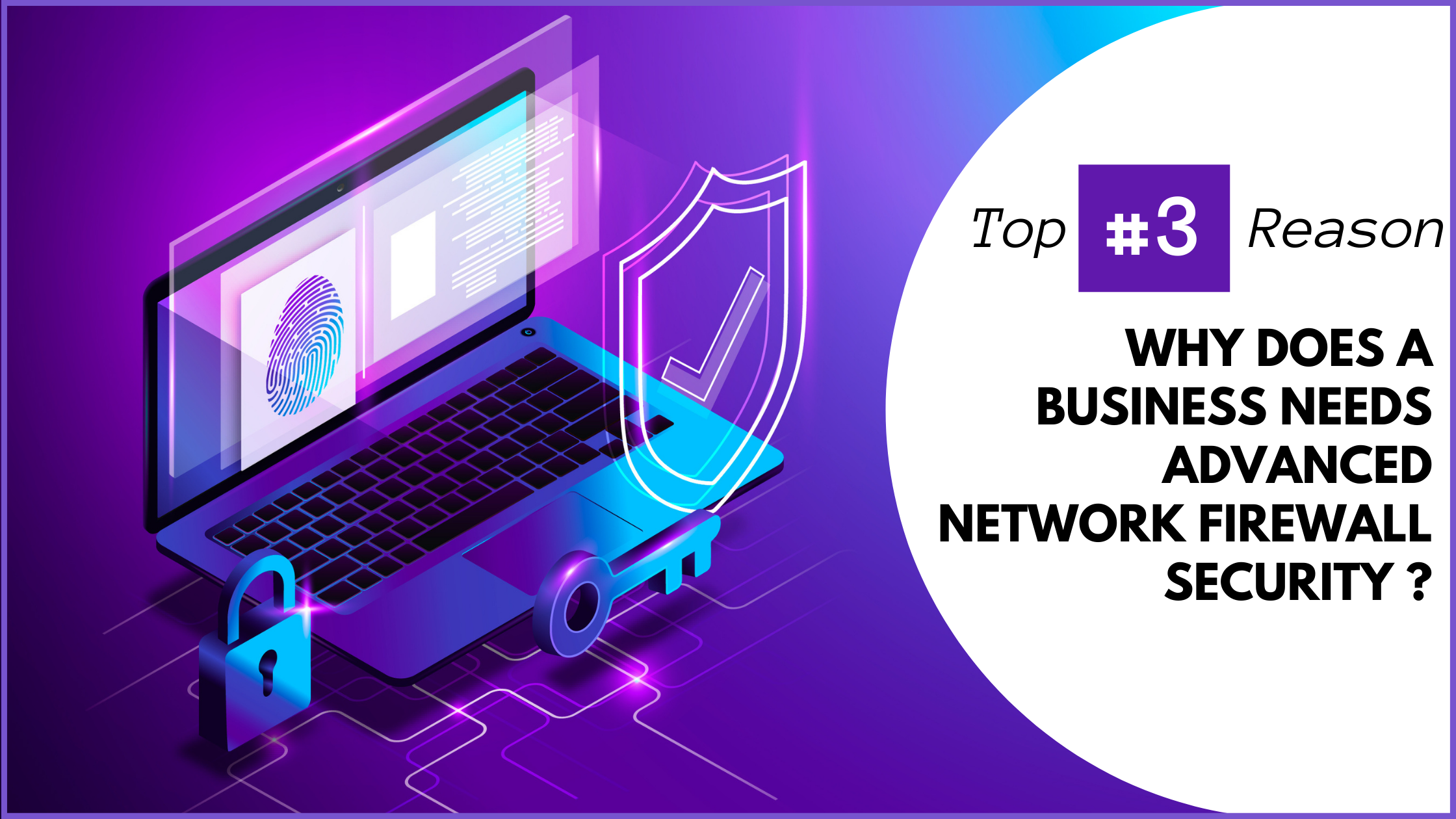 Top 3 Reasons Why a Business Needs Advanced Network Firewall Security