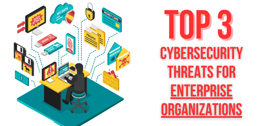 Top 3 cybersecurity threats for enterprise organizations