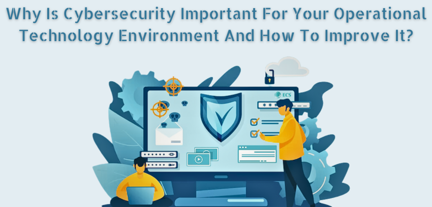 Why Is Cybersecurity Important For Your Operational Technology Environment And How To Improve It?